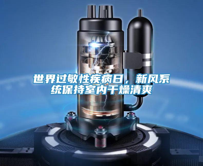 世界過敏性疾病日，新風(fēng)系統(tǒng)保持室內(nèi)干燥清爽
