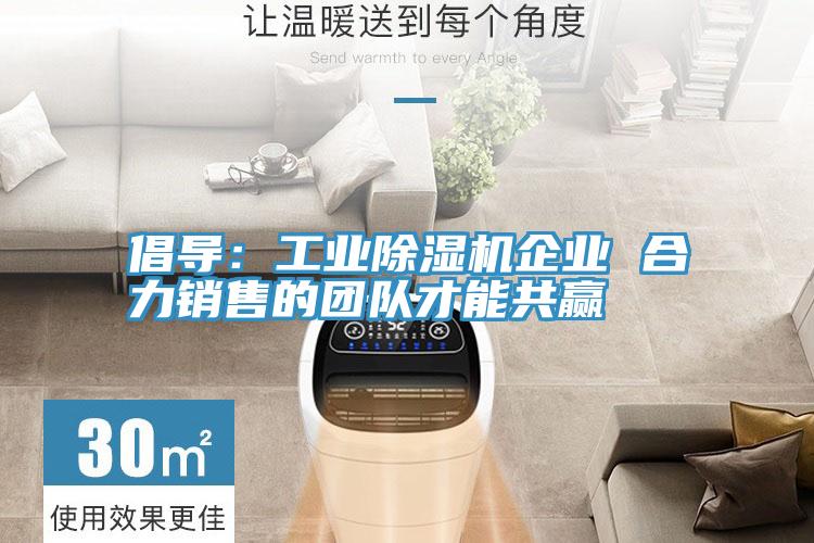 倡導:工業除濕機企業 合力銷售的團隊才能共贏