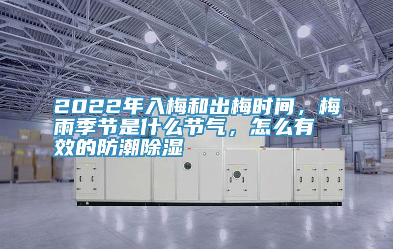 2022年入梅和出梅時間，梅雨季節是什么節氣，怎么有效的防潮除濕