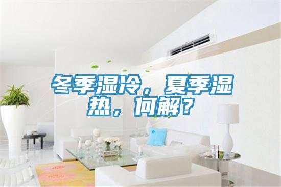 冬季濕冷，夏季濕熱，何解？