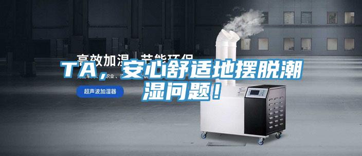 TA，安心舒適地擺脫潮濕問題！