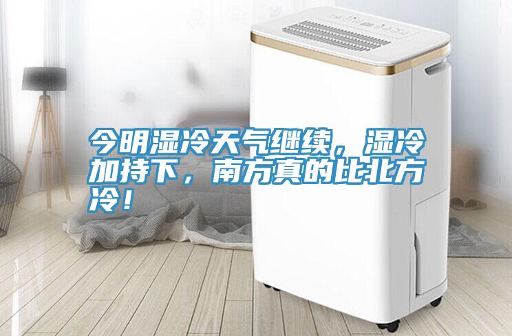 今明濕冷天氣繼續，濕冷加持下，南方真的比北方冷！