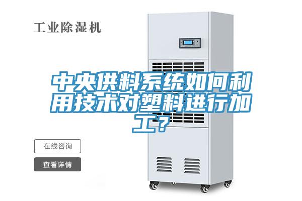 中央供料系統如何利用技術對塑料進行加工?