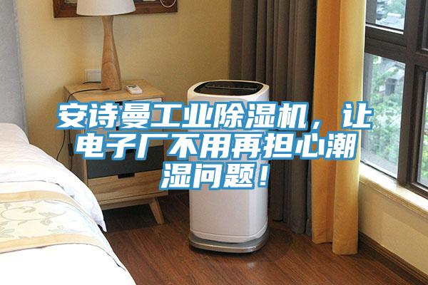 安詩曼工業除濕機,讓電子廠不用再擔心潮濕問題!