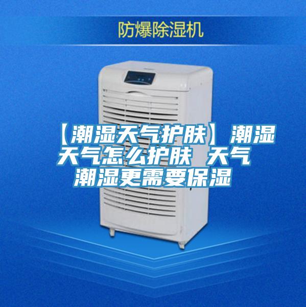 【潮濕天氣護膚】潮濕天氣怎么護膚 天氣潮濕更需要保濕