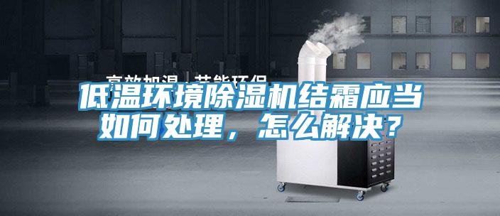 低溫環境除濕機結霜應當如何處理，怎么解決？