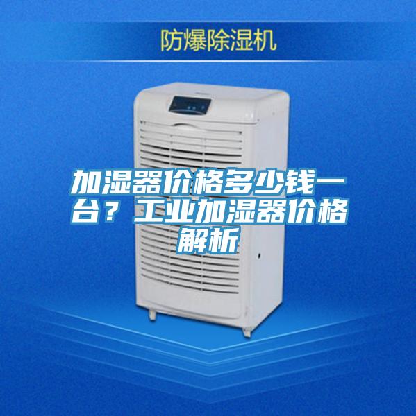 加濕器價(jià)格多少錢一臺(tái)？工業(yè)加濕器價(jià)格解析