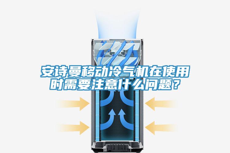 安詩曼移動冷氣機在使用時需要注意什么問題？