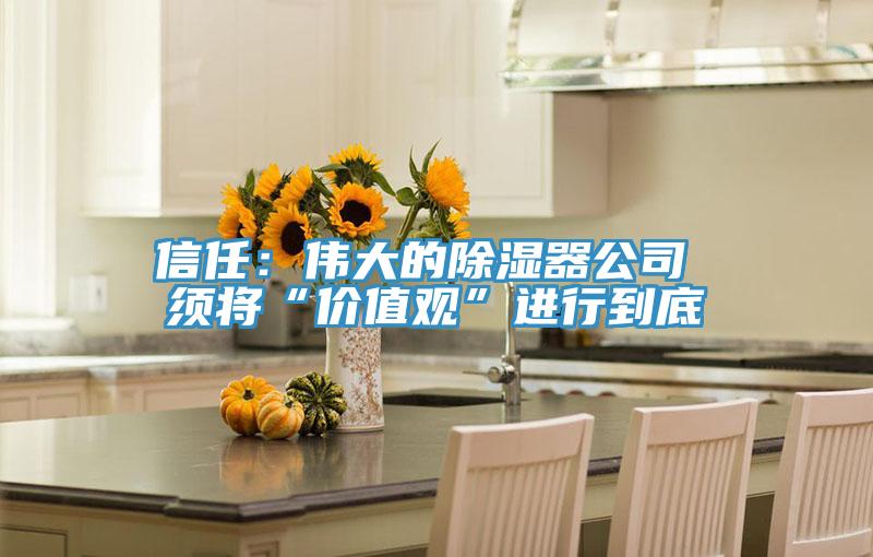 信任:偉大的除濕器公司 須將“價值觀”進行到底