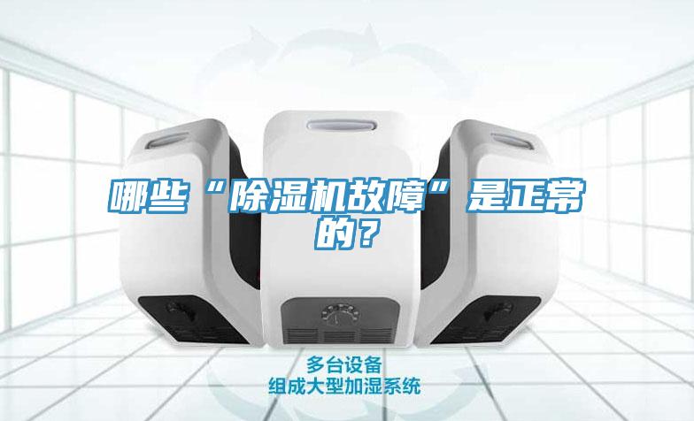 哪些“除濕機(jī)故障”是正常的?