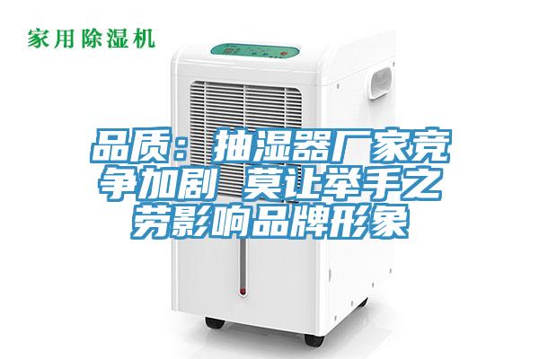 品質:抽濕器廠家競爭加劇 莫讓舉手之勞影響品牌形象