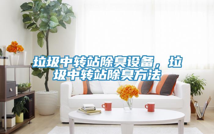 垃圾中轉(zhuǎn)站除臭設(shè)備,垃圾中轉(zhuǎn)站除臭方法