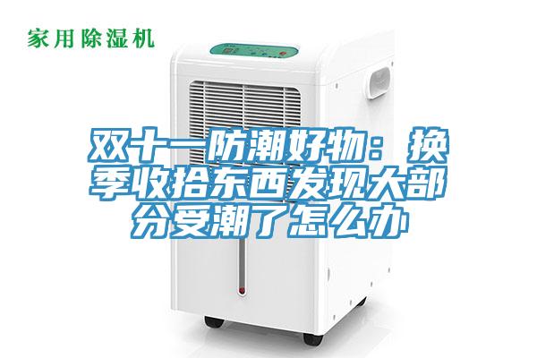 雙十一防潮好物:換季收拾東西發(fā)現(xiàn)大部分受潮了怎么辦