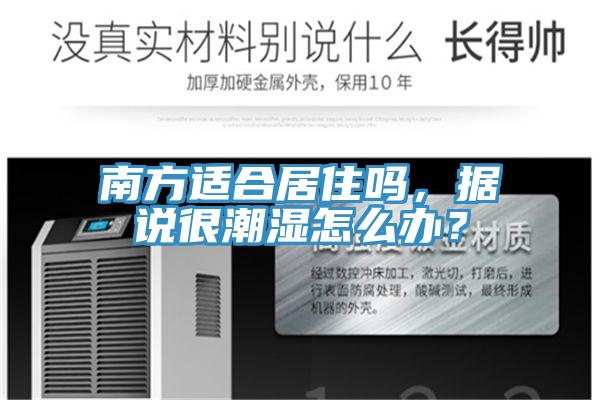 南方適合居住嗎，據(jù)說很潮濕怎么辦？