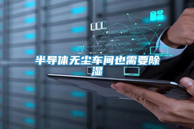 半導(dǎo)體無(wú)塵車(chē)間也需要除濕
