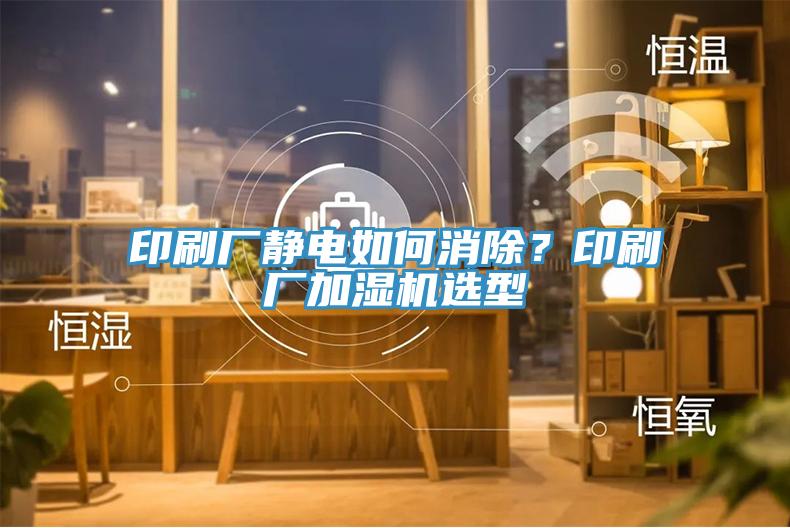 印刷廠靜電如何消除？印刷廠加濕機選型