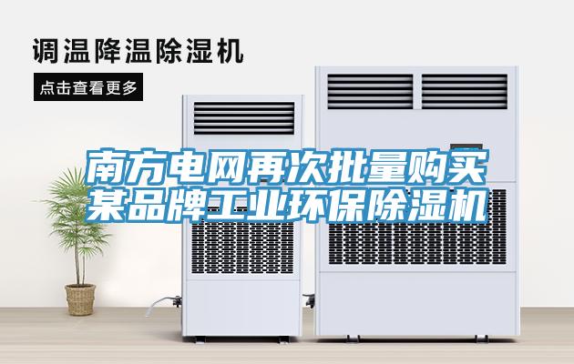 南方電網再次批量購買某品牌工業環保除濕機