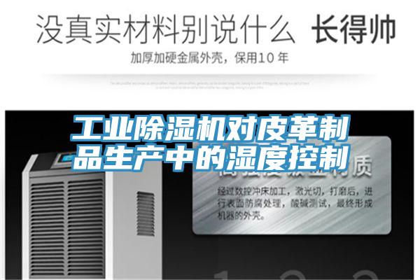 工業除濕機對皮革制品生產中的濕度控制