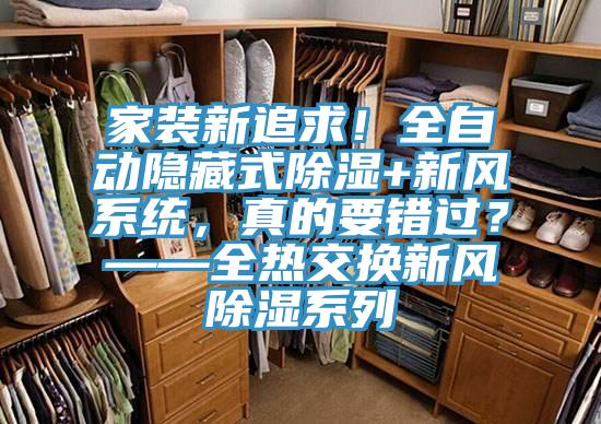 家裝新追求！全自動(dòng)隱藏式除濕+新風(fēng)系統(tǒng)，真的要錯(cuò)過？——全熱交換新風(fēng)除濕系列