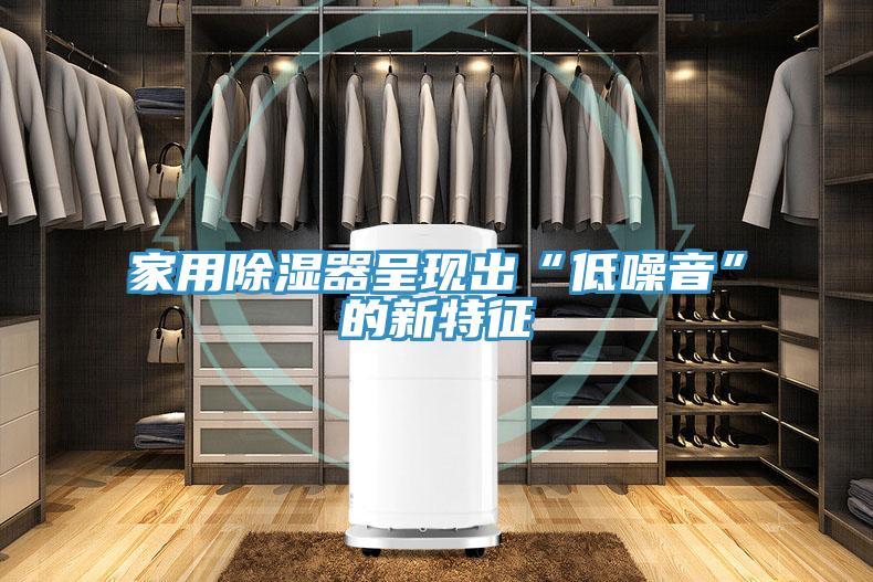 家用除濕器呈現出“低噪音”的新特征