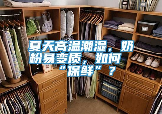 夏天高溫潮濕，奶粉易變質(zhì)，如何“保鮮”？