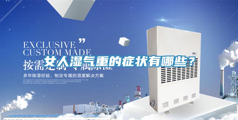 女人濕氣重的癥狀有哪些?