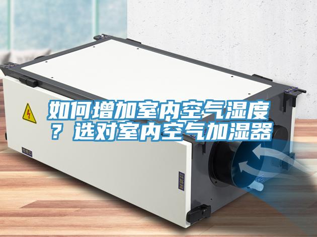 如何增加室內(nèi)空氣濕度?選對室內(nèi)空氣加濕器