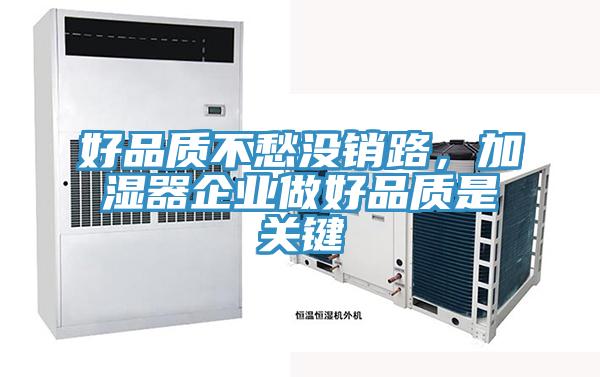 好品質(zhì)不愁沒銷路,加濕器企業(yè)做好品質(zhì)是關(guān)鍵