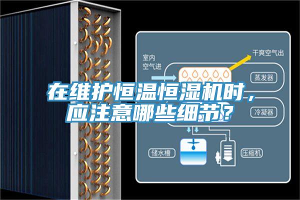 在維護恒溫恒濕機時,應注意哪些細節?