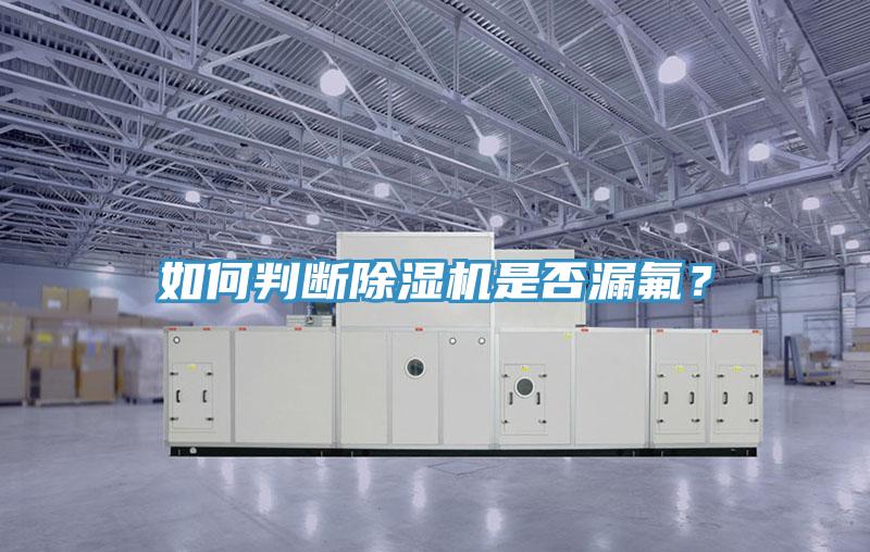 如何判斷除濕機(jī)是否漏氟?