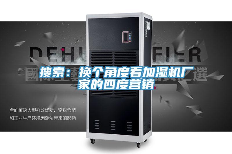 搜索:換個角度看加濕機廠家的四度營銷