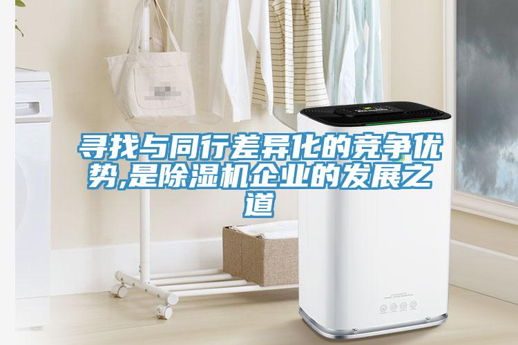 尋找與同行差異化的競爭優勢,是除濕機企業的發展之道