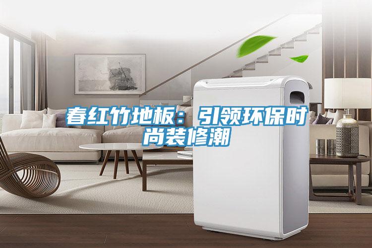 春紅竹地板：引領環(huán)保時尚裝修潮