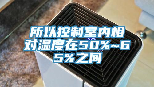 所以控制室內相對濕度在50%~65%之間