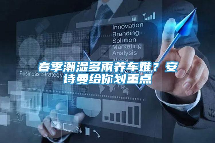 春季潮濕多雨養(yǎng)車難？安詩曼給你劃重點(diǎn)