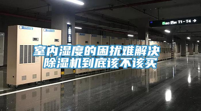 室內濕度的困擾難解決 除濕機到底該不該買