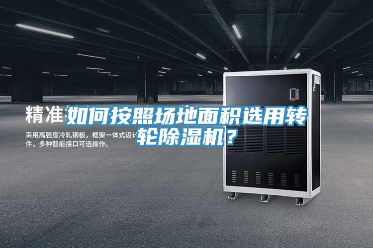 如何按照場地面積選用轉(zhuǎn)輪除濕機(jī)?