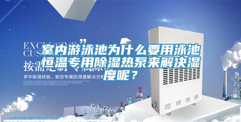 室內游泳池為什么要用泳池恒溫專用除濕熱泵來解決濕度呢?