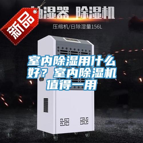 室內(nèi)除濕用什么好?室內(nèi)除濕機(jī)值得一用