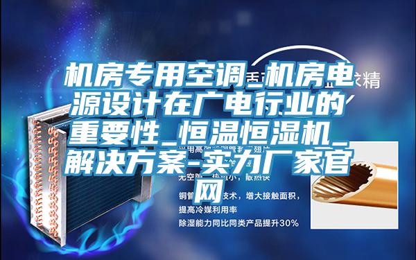 機(jī)房專用空調(diào)_機(jī)房電源設(shè)計在廣電行業(yè)的重要性_恒溫恒濕機(jī)_解決方案-實力廠家官網(wǎng)