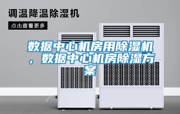 數據中心機房用除濕機，數據中心機房除濕方案