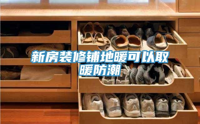 新房裝修鋪地暖可以取暖防潮