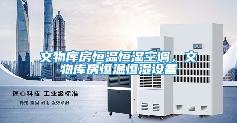 文物庫房恒溫恒濕空調，文物庫房恒溫恒濕設備