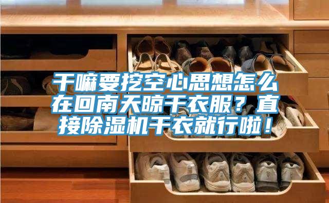 干嘛要挖空心思想怎么在回南天晾干衣服？直接除濕機干衣就行啦！