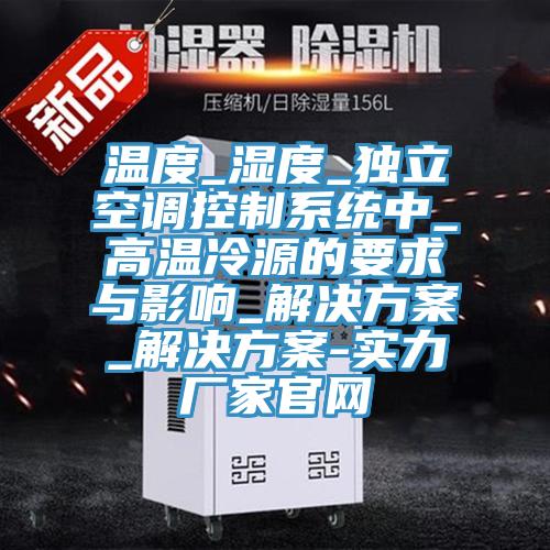 溫度_濕度_獨立空調控制系統中_高溫冷源的要求與影響_解決方案_解決方案-實力廠家官網