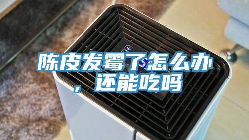 陳皮發霉了怎么辦，還能吃嗎