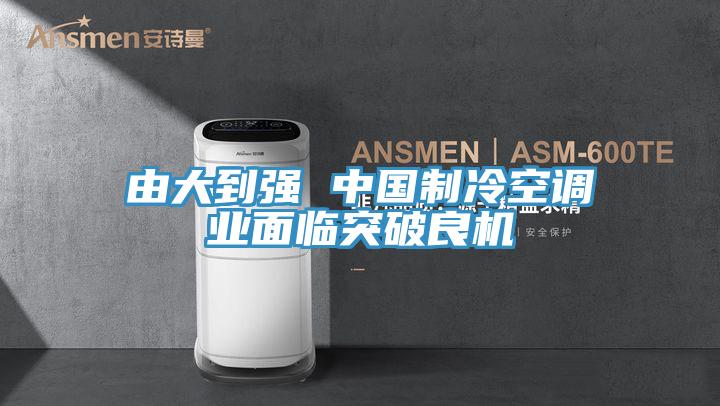 由大到強 中國制冷空調(diào)業(yè)面臨突破良機