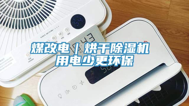 煤改電|烘干除濕機 用電少更環保