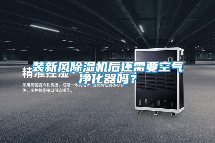 裝新風除濕機后還需要空氣凈化器嗎？