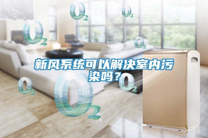 新風系統可以解決室內污染嗎?